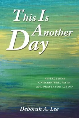 C'est un autre jour : Réflexions sur l'Écriture, la foi et la prière pour l'action - This Is Another Day: Reflections on Scripture, Faith, and Prayer for Action