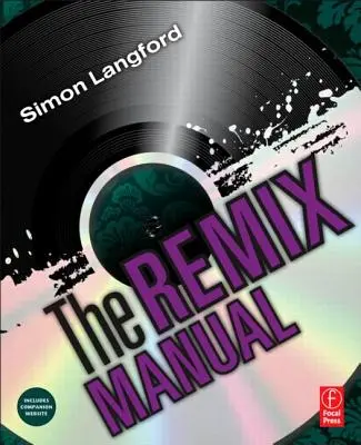 Le manuel du remix : L'art et la science du remixage de la musique de danse avec Logic - The Remix Manual: The Art and Science of Dance Music Remixing with Logic