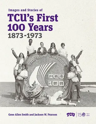 Images et histoires des 100 premières années de Tcu, 1873-1973 - Images and Stories of Tcu's First 100 Years, 1873-1973