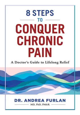 8 étapes pour vaincre la douleur chronique : le guide d'un médecin pour un soulagement à vie - 8 Steps to Conquer Chronic Pain: A Doctor's Guide to Lifelong Relief