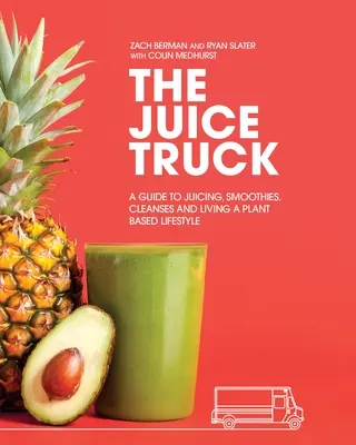 Le camion à jus : Un guide pour faire des jus, des smoothies, des nettoyages et vivre un style de vie basé sur les plantes - The Juice Truck: A Guide to Juicing, Smoothies, Cleanses and Living a Plant-Based Lifestyle