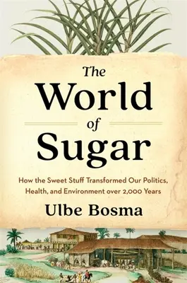 Le monde du sucre : comment le sucre a transformé notre politique, notre santé et notre environnement pendant 2 000 ans - The World of Sugar: How the Sweet Stuff Transformed Our Politics, Health, and Environment Over 2,000 Years