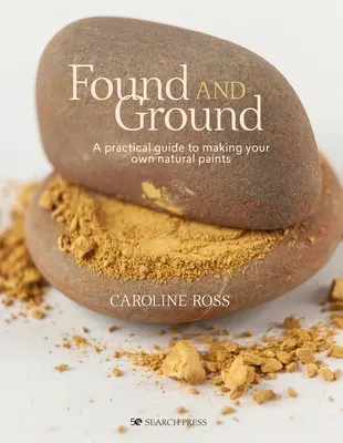 Found and Ground : Un guide pratique pour fabriquer ses propres peintures à base de plantes médicinales - Found and Ground: A Practical Guide to Making Your Own Foraged Paints