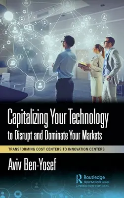 Capitaliser sur votre technologie pour perturber et dominer vos marchés : Transformer les centres de coûts en centres d'innovation - Capitalizing Your Technology to Disrupt and Dominate Your Markets: Transforming Cost Centers to Innovation Centers