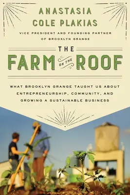 La ferme sur le toit : Ce que Brooklyn Grange nous a appris sur l'esprit d'entreprise, la communauté et le développement d'une activité durable - The Farm on the Roof: What Brooklyn Grange Taught Us about Entrepreneurship, Community, and Growing a Sustainable Business