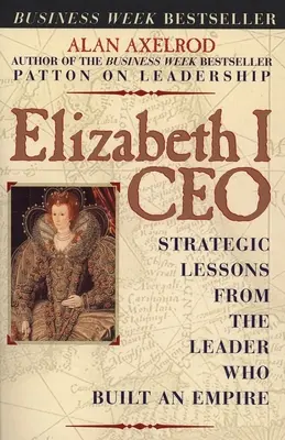 Elizabeth I CEO : les leçons stratégiques de la dirigeante qui a construit un empire - Elizabeth I CEO: Strategic Lessons from the Leader Who Built an Empire