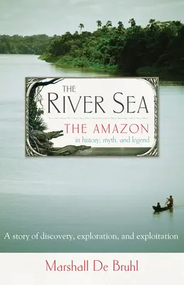 Le fleuve Mer - L'Amazone dans l'histoire, le mythe et la légende - River Sea - The Amazon in History, Myth, and Legend