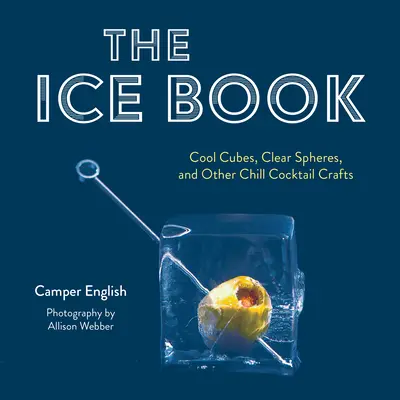 Le livre des glaces : Cubes froids, sphères transparentes et autres créations pour cocktails glacés - The Ice Book: Cool Cubes, Clear Spheres, and Other Chill Cocktail Crafts