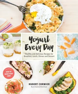 Yogurt Every Day : Recettes saines et délicieuses pour le petit-déjeuner, le déjeuner, le dîner et le dessert : Un livre de cuisine - Yogurt Every Day: Healthy and Delicious Recipes for Breakfast, Lunch, Dinner and Dessert: A Cookbook