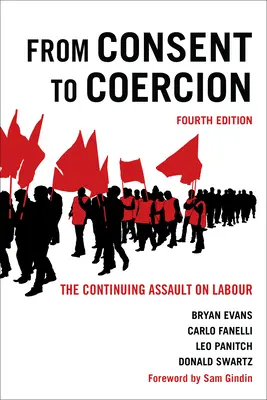 Du consentement à la coercition : L'assaut permanent contre le travail, quatrième édition - From Consent to Coercion: The Continuing Assault on Labour, Fourth Edition