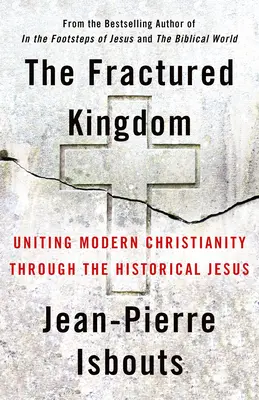 Le Royaume fracturé : Unifier le christianisme moderne par le Jésus historique - The Fractured Kingdom: Uniting Modern Christianity Through the Historical Jesus