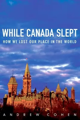 Pendant que le Canada dormait : comment nous avons perdu notre place dans le monde - While Canada Slept: How We Lost Our Place in the World