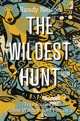 La chasse la plus sauvage : histoires vraies de gardes-chasse et de braconniers - The Wildest Hunt: True Stories of Game Wardens and Poachers