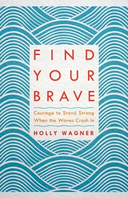 Trouvez votre courage : Le courage de rester fort quand les vagues s'abattent sur vous - Find Your Brave: Courage to Stand Strong When the Waves Crash in