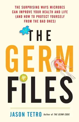 Les dossiers sur les germes : Les façons surprenantes dont les microbes peuvent améliorer votre santé et votre vie (et comment se protéger des mauvais) - The Germ Files: The Surprising Ways Microbes Can Improve Your Health and Life (and How to Protect Yourself from the Bad Ones)