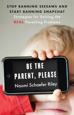 Soyez le parent, s'il vous plaît : Cessez d'interdire les griffes et commencez à interdire Snapchat : Stratégies pour résoudre les vrais problèmes parentaux - Be the Parent, Please: Stop Banning Seesaws and Start Banning Snapchat: Strategies for Solving the Real Parenting Problems