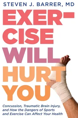 L'exercice vous fera mal : Les commotions cérébrales, les lésions cérébrales traumatiques et la façon dont les dangers du sport et de l'exercice peuvent affecter votre santé - Exercise Will Hurt You: Concussion, Traumatic Brain Injury, and How the Dangers of Sports and Exercise Can Affect Your Health