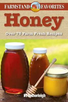 Miel : Favoris de la ferme : Plus de 75 recettes de la ferme - Honey: Farmstand Favorites: Over 75 Farm-Fresh Recipes