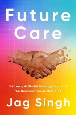 Les soins du futur : Capteurs, intelligence artificielle et réinvention de la médecine - Future Care: Sensors, Artificial Intelligence, and the Reinvention of Medicine