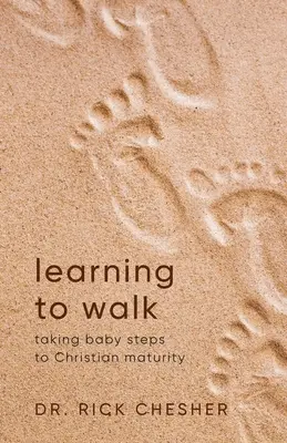 Apprendre à marcher : Les petits pas vers la maturité chrétienne - Learning To Walk: Taking Baby Steps To Christian Maturity