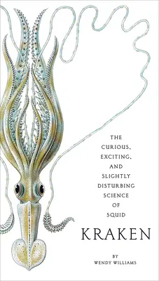 Kraken : La science curieuse, excitante et légèrement dérangeante du calmar - Kraken: The Curious, Exciting, and Slightly Disturbing Science of Squid