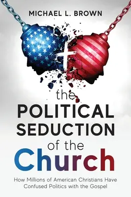 La séduction politique de l'Église : Comment des millions de chrétiens américains ont confondu la politique avec l'Evangile - The Political Seduction of the Church: How Millions Of American Christians Have Confused Politics with the Gospel