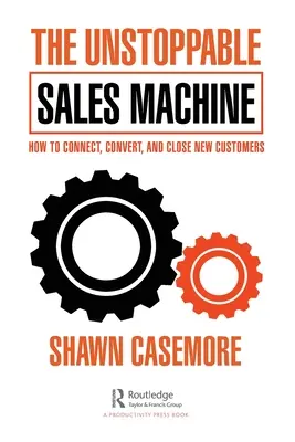 La machine à vendre imparable : Comment se connecter, convertir et conclure de nouveaux clients - The Unstoppable Sales Machine: How to Connect, Convert, and Close New Customers