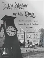 À l'ombre de l'horloge : L'histoire de la place de Statesville, Caroline du Nord, 1790-1990 - In the Shadow of the Clock: The History of the Square, Statesville, North Carolina, 1790-1990