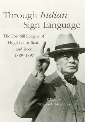 À travers le langage des signes indien : Les grands livres de Fort Sill de Hugh Lenox Scott et Iseeo, 1889-1897 - Through Indian Sign Language: The Fort Sill Ledgers of Hugh Lenox Scott and Iseeo, 1889-1897