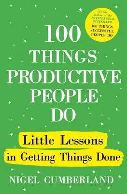 100 choses que font les gens productifs : Petites leçons pour faire avancer les choses - 100 Things Productive People Do: Little Lessons in Getting Things Done