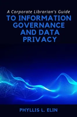 Guide de la gouvernance de l'information et de la confidentialité des données à l'intention des bibliothécaires d'entreprise - A Corporate Librarian's Guide to Information Governance and Data Privacy