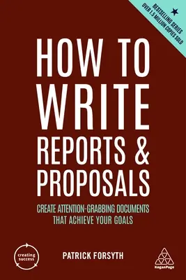 Comment rédiger des rapports et des propositions : Créer des documents qui attirent l'attention et permettent d'atteindre les objectifs fixés - How to Write Reports and Proposals: Create Attention-Grabbing Documents That Achieve Your Goals