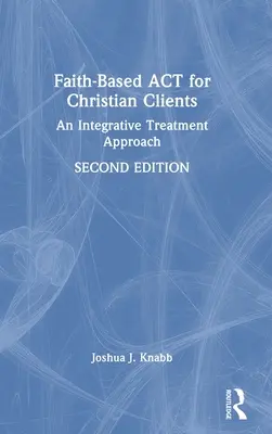ACT basé sur la foi pour les clients chrétiens : Une approche intégrative du traitement - Faith-Based ACT for Christian Clients: An Integrative Treatment Approach