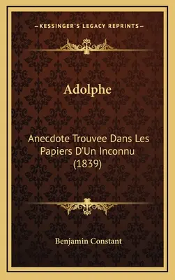 Adolphe : Anecdote Trouvee Dans Les Papiers D'un Inconnu (1839) - Adolphe: Anecdote Trouvee Dans Les Papiers D'Un Inconnu (1839)