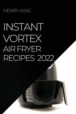 Instant Vortex Air Fryer Recipes 2022 : De nombreuses recettes savoureuses pour surprendre vos invités - Instant Vortex Air Fryer Recipes 2022: Many Tasty Recipes to Surprise Your Guests