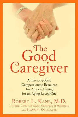 Le bon soignant : Une ressource de compassion unique pour toute personne s'occupant d'un être cher vieillissant - The Good Caregiver: A One-Of-A-Kind Compassionate Resource for Anyone Caring for an Aging Loved One