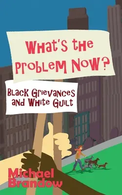 Quel est le problème maintenant ? Les griefs des Noirs et la culpabilité des Blancs - What's the Problem Now?: Black Grievances and White Guilt