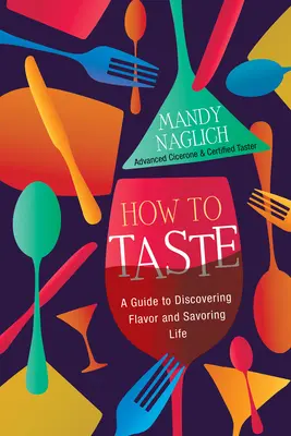 Comment goûter : Un guide pour découvrir les saveurs et savourer la vie - How to Taste: A Guide to Discovering Flavor and Savoring Life