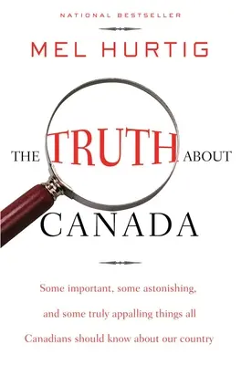 La vérité sur le Canada : Certaines choses importantes, certaines étonnantes et certaines vraiment épouvantables que tous les Canadiens devraient savoir au sujet de notre pays - The Truth about Canada: Some Important, Some Astonishing, and Some Truly Appalling Things All Canadians Should Know about Our Country