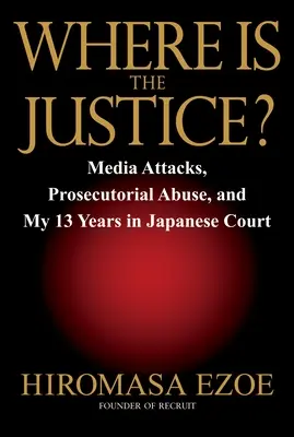 Où est la justice ? Les attaques des médias, les abus des procureurs et mes 13 années au tribunal japonais - Where Is the Justice?: Media Attacks, Prosecutorial Abuse, and My 13 Years in Japanese Court