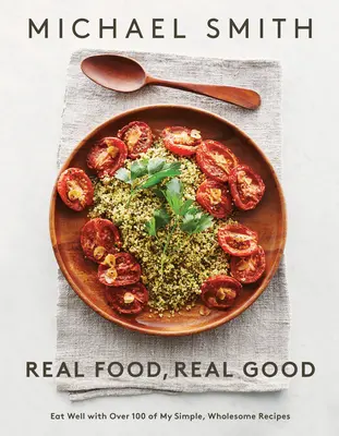 Real Food, Real Good : Mangez bien avec plus de 100 de mes recettes simples et saines : Un livre de cuisine - Real Food, Real Good: Eat Well with Over 100 of My Simple, Wholesome Recipes: A Cookbook