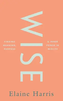 Sage : Trouver un sens, un but et une puissance intérieure au milieu de la vie - Wise: Finding Meaning, Purpose and Inner Power in Midlife