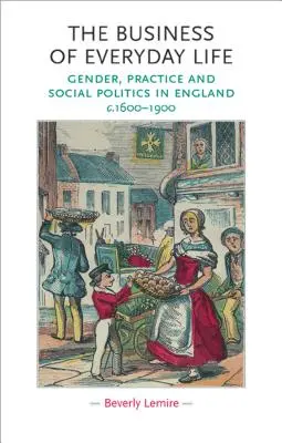 Les affaires de la vie quotidienne : Genre, pratique et politique sociale en Angleterre, C.1600-1900 - The Business of Everyday Life: Gender, Practice and Social Politics in England, C.1600-1900