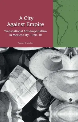 La ville contre l'empire - L'anti-impérialisme transnational à Mexico, 1920-30 - City Against Empire - Transnational Anti-Imperialism in Mexico City, 1920-30