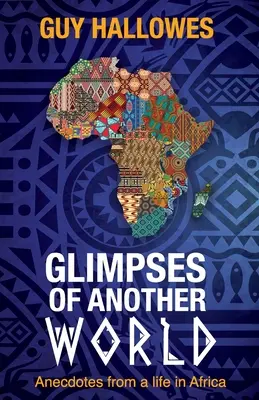 Aperçus d'un autre monde : Anecdotes d'une vie en Afrique : Anecdotes d'une vie en Afrique - Glimpses of Another World: Anecdotes from a life in Africa: Anecdotes from a life in Africa