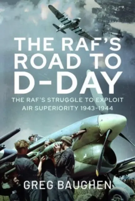 La route du Raf vers le jour J : la lutte pour exploiter la supériorité aérienne, 1943-1944 - The Raf's Road to D-Day: The Struggle to Exploit Air Superiority, 1943-1944