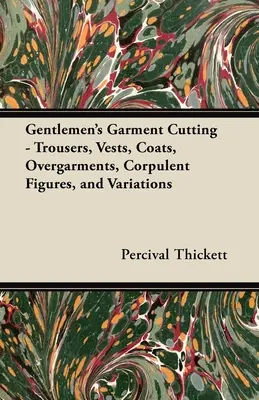 Coupe de vêtements pour hommes - Pantalons, gilets, manteaux, sur-vêtements, figures corpulentes et variations - Gentlemen's Garment Cutting;Trousers, Vests, Coats, Overgarments, Corpulent Figures, and Variations