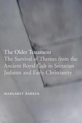 L'Ancien Testament : La survivance des thèmes de l'ancien culte royal dans le judaïsme sectaire et le christianisme primitif - The Older Testament: The Survival of Themes from the Ancient Royal Cult in Sectarian Judaism and Early Christianity