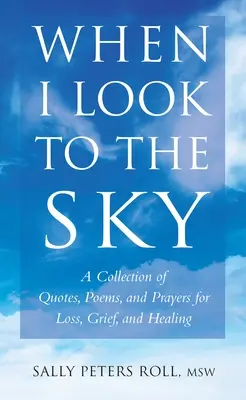 Quand je regarde le ciel - Un recueil de citations, de poèmes et de prières pour la perte, le deuil et la guérison - When I Look To The Sky - A Collection of Quotes, Poems and Prayers for Loss, Grief and Healing