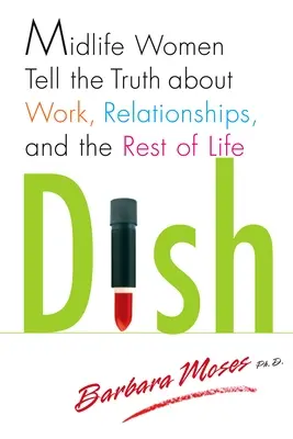 Dish : Les femmes d'âge mûr disent la vérité sur le travail, les relations et le reste de la vie - Dish: Midlife Women Tell the Truth about Work, Relationships, and the Rest of Life